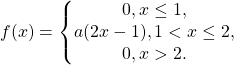  f(x)=\left\{\begin{matrix} 0, x\leq 1,\\ a(2x-1), 1<x\leq 2,\\ 0, x>2. \end{matrix}\right. 