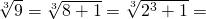  \sqrt[3]{9}=\sqrt[3]{8+1}=\sqrt[3]{2^{3}+1}= 