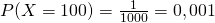  P (X=100) = \frac{1}{1000}=0,001 