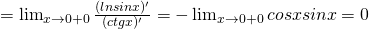 =\lim_{x\rightarrow0 +0 }\frac{(lnsinx)'}{(ctgx)'}=-\lim_{x\rightarrow0 +0 }cosxsinx=0 